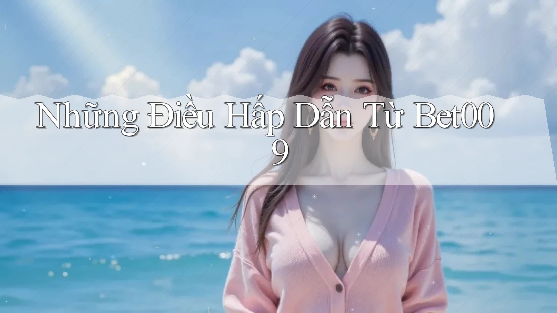 Những Điều Hấp Dẫn Từ Bet009