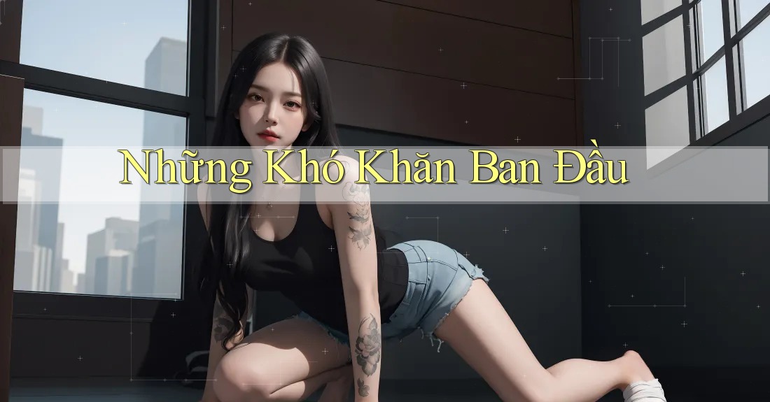 Những Khó Khăn Ban Đầu