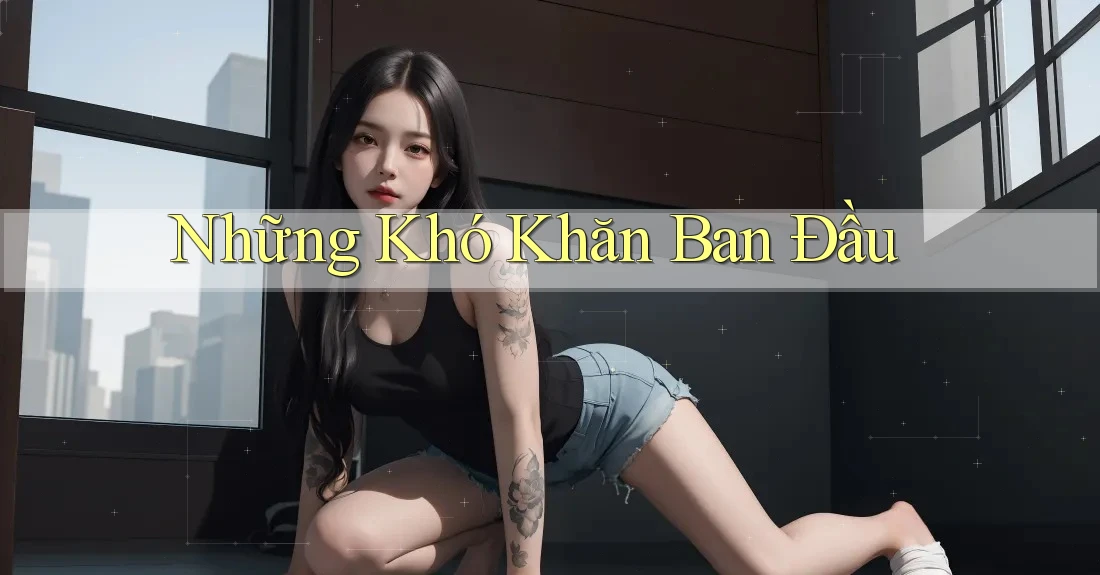 Những Khó Khăn Ban Đầu