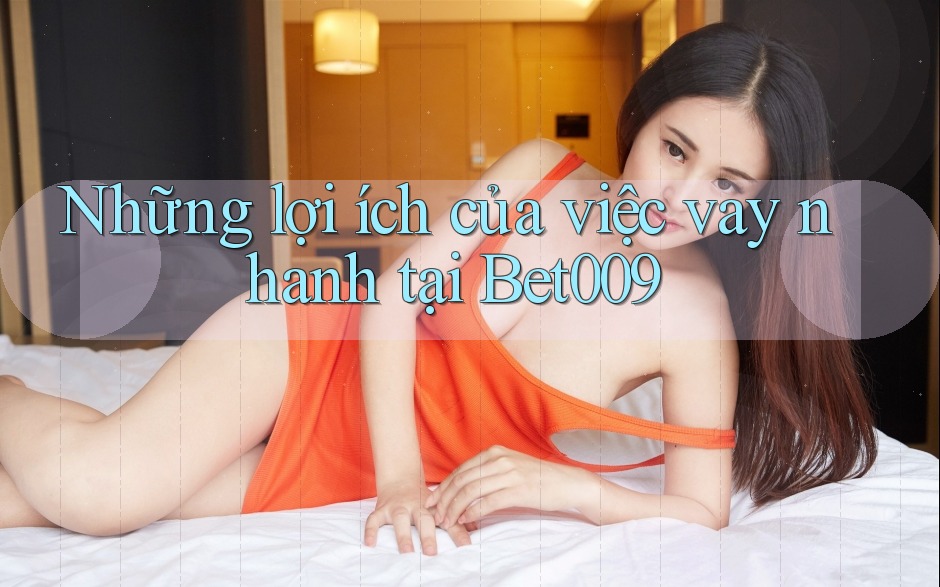 Những lợi ích của việc vay nhanh tại Bet009