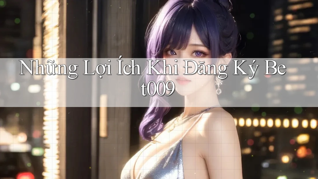 Những Lợi Ích Khi Đăng Ký Bet009 Những Lợi Ích Khi Đăng Ký Bet009