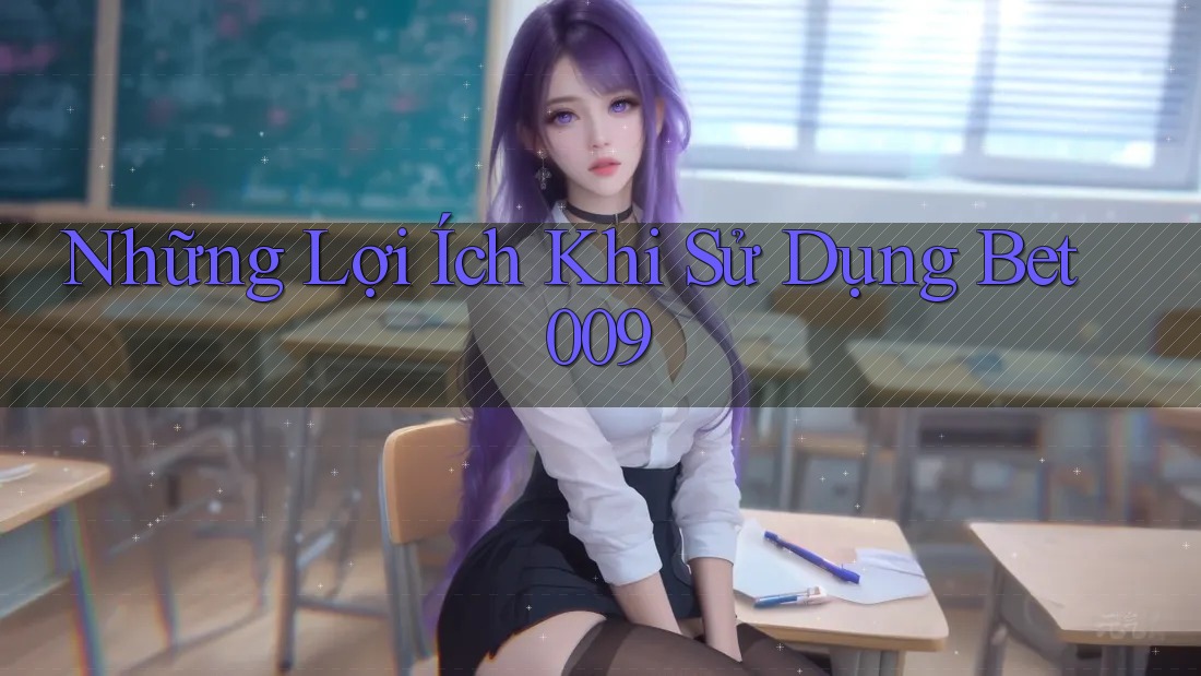 Những Lợi Ích Khi Sử Dụng Bet009