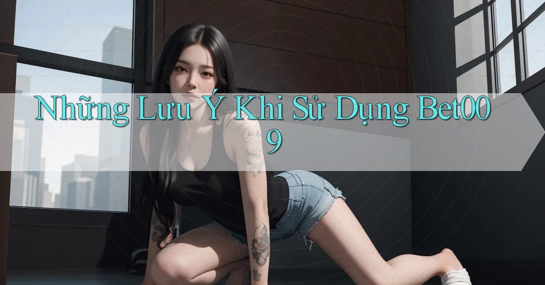 Những Lưu Ý Khi Sử Dụng Bet009 Những Lưu Ý Khi Sử Dụng Bet009