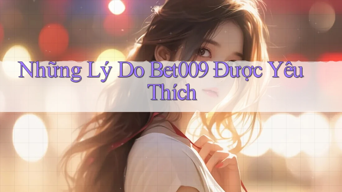 Những Lý Do Bet009 Được Yêu Thích Những Lý Do Bet009 Được Yêu Thích