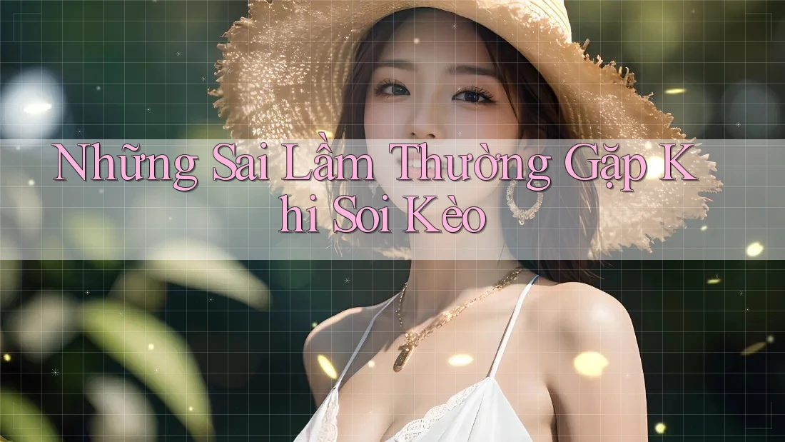 Những Sai Lầm Thường Gặp Khi Soi Kèo Những Sai Lầm Thường Gặp Khi Soi Kèo