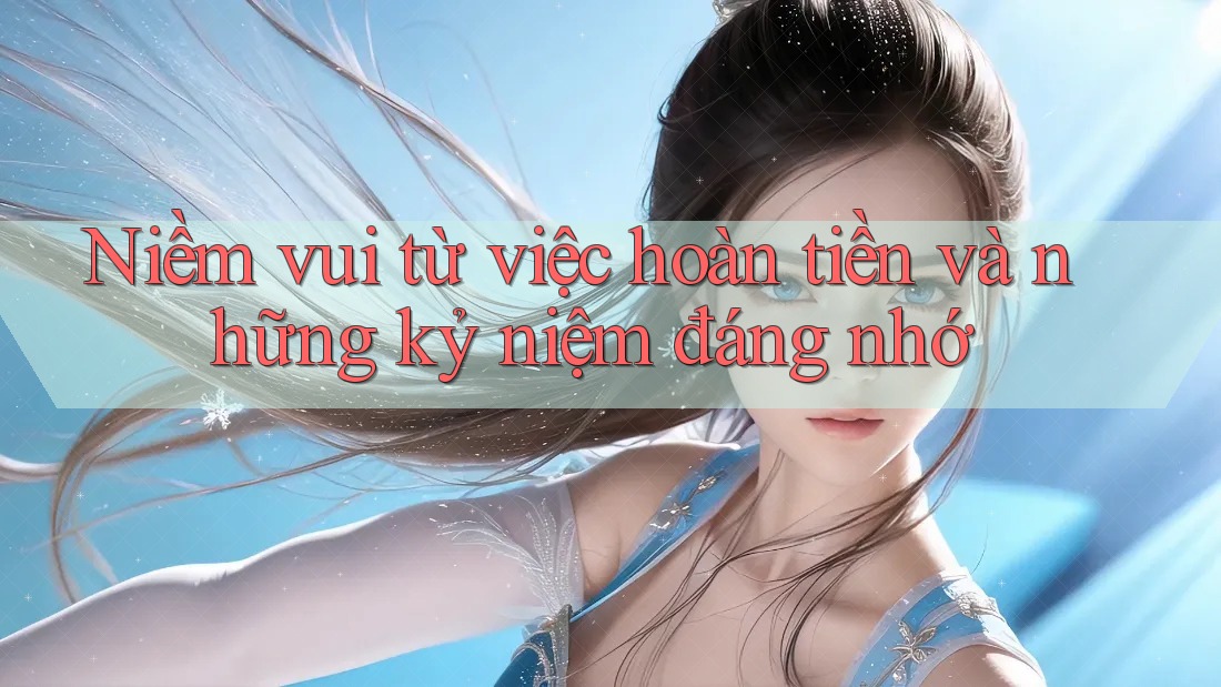 Niềm vui từ việc hoàn tiền và những kỷ niệm đáng nhớ