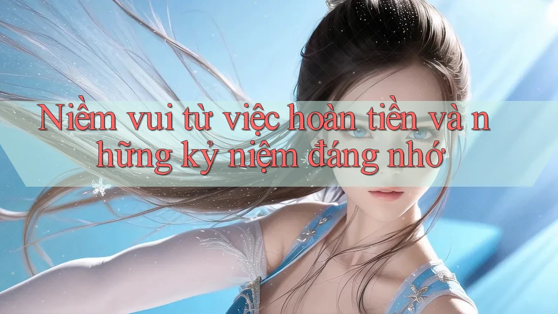Niềm vui từ việc hoàn tiền và những kỷ niệm đáng nhớ