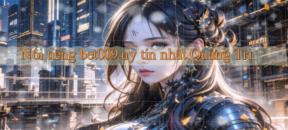 nổi tiếng bet009 uy tín nhất Quảng Trị