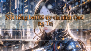 nổi tiếng bet009 uy tín nhất Quảng Trị