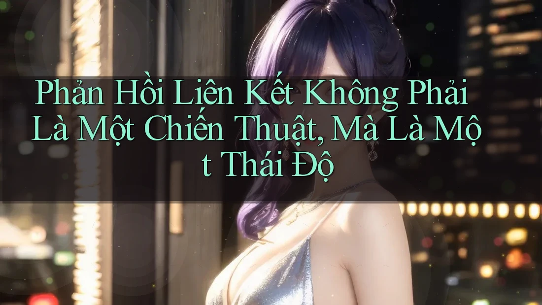 Phản Hồi Liên Kết Không Phải Là Một Chiến Thuật, Mà Là Một Thái Độ