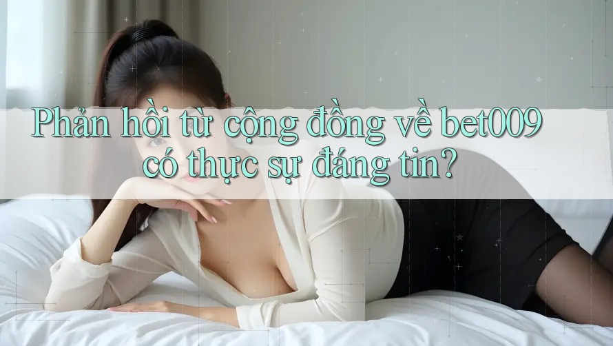 Phản hồi từ cộng đồng về bet009 có thực sự đáng tin?