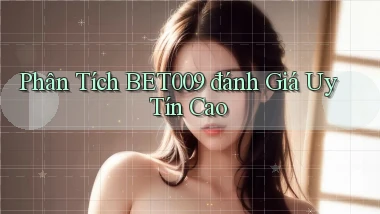 phân tích bet009 đánh giá uy tín cao