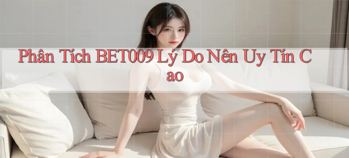 phân tích bet009 lý do nên uy tín cao