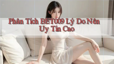 phân tích bet009 lý do nên uy tín cao