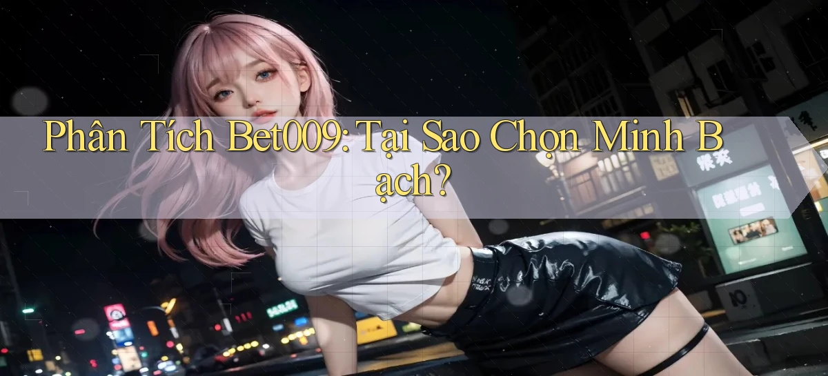 phân tích bet009 tại sao chọn minh bạch