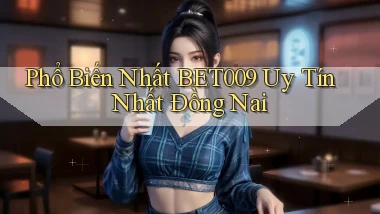 phổ biến nhất bet009 uy tín nhất Đồng Nai