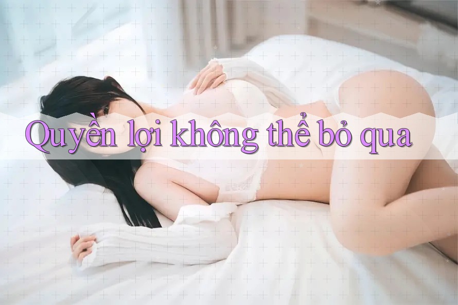 Quyền lợi không thể bỏ qua Quyền lợi không thể bỏ qua