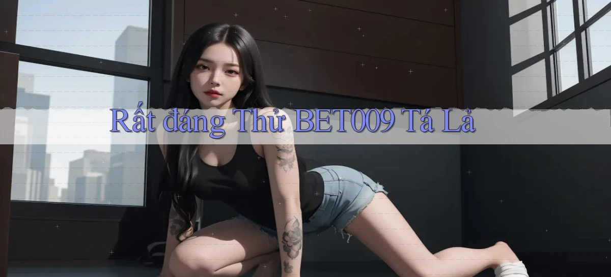 rất đáng thử bet009 tá lả