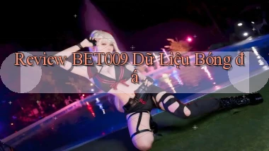 review bet009 dữ liệu bóng đá