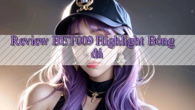 review bet009 highlight bóng đá