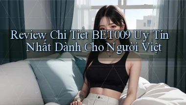 review chi tiết bet009 uy tín nhất dành cho người việt