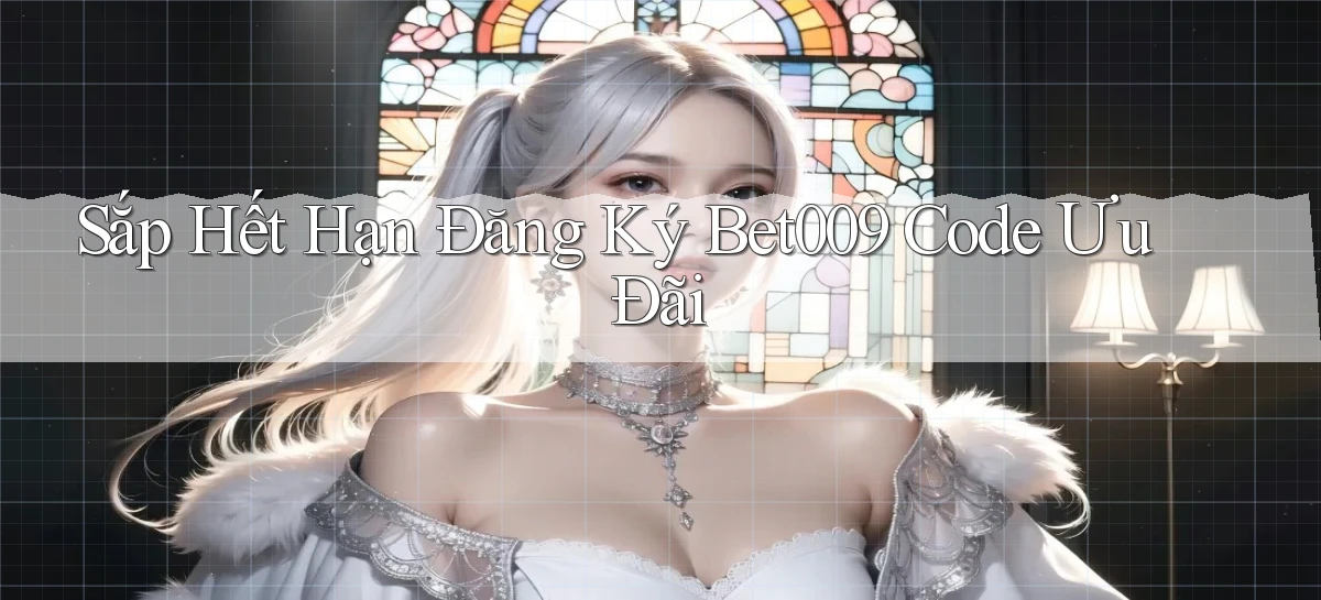 sắp hết hạn đăng ký bet009 code ưu đãi