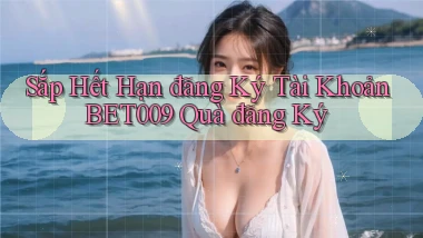 sắp hết hạn đăng ký tài khoản bet009 quà đăng ký