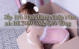 sắp hết hạn đăng nhập nhanh bet009 code quà tặng
