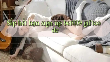 sắp hết hạn sign up bet009 giftcode
