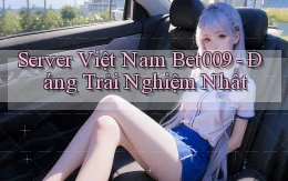 server việt nam bet009 đáng trải nghiệm nhất
