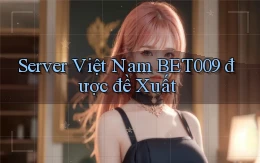 server việt nam bet009 được đề xuất