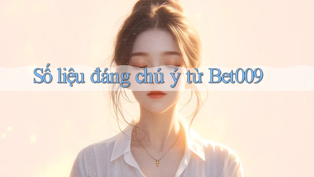 Số liệu đáng chú ý từ Bet009 Số liệu đáng chú ý từ Bet009