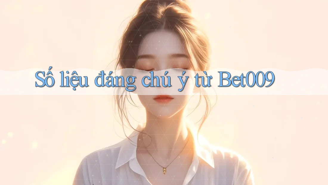 Số liệu đáng chú ý từ Bet009