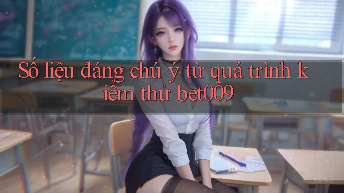 Số liệu đáng chú ý từ quá trình kiểm thử bet009