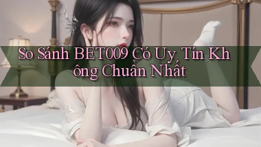 so sánh bet009 có uy tín không chuẩn nhất