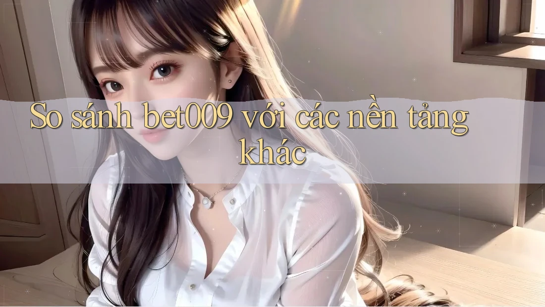 So sánh bet009 với các nền tảng khác So sánh bet009 với các nền tảng khác