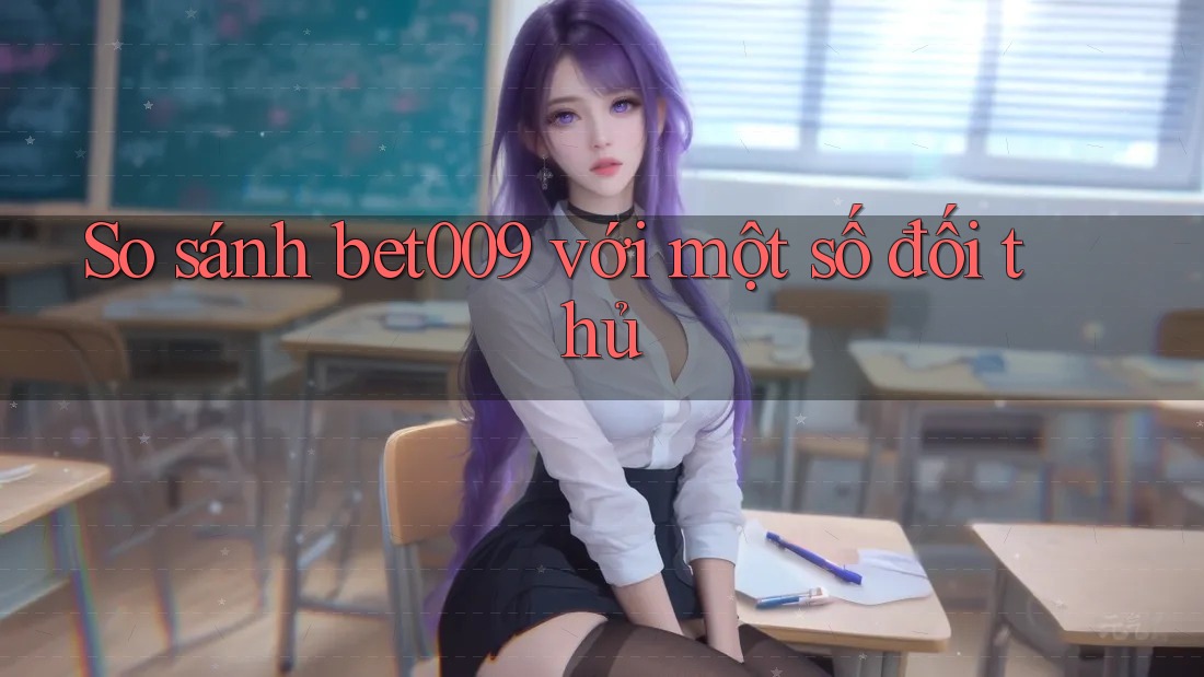 So sánh bet009 với một số đối thủ So sánh bet009 với một số đối thủ