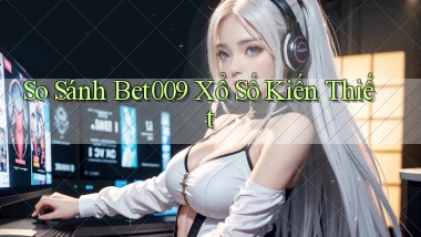 so sánh bet009 xổ số kiến thiết