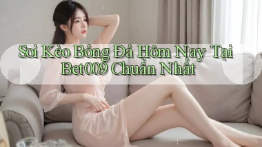 soi kèo bóng đá hôm nay tại bet009 chuẩn nhất