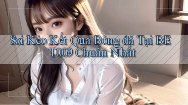 soi kèo kết quả bóng đá tại bet009 chuẩn nhất