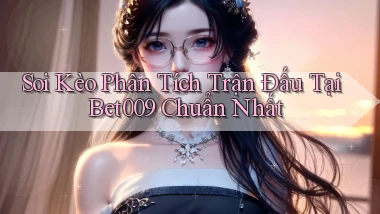 soi kèo phân tích trận đấu tại bet009 chuẩn nhất