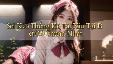 soi kèo thống kê tài xỉu tại bet009 chuẩn nhất