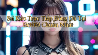 soi kèo trực tiếp bóng đá tại bet009 chuẩn nhất