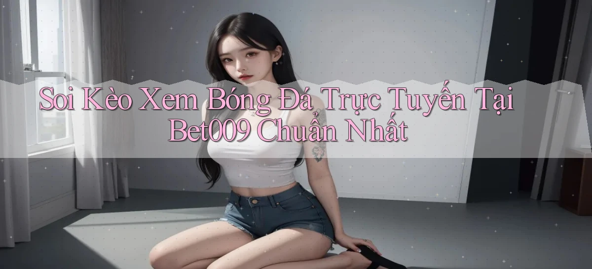 soi kèo xem bóng đá trực tuyến tại bet009 chuẩn nhất