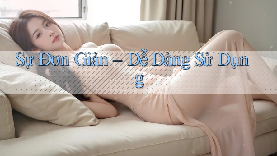Sự Đơn Giản – Dễ Dàng Sử Dụng