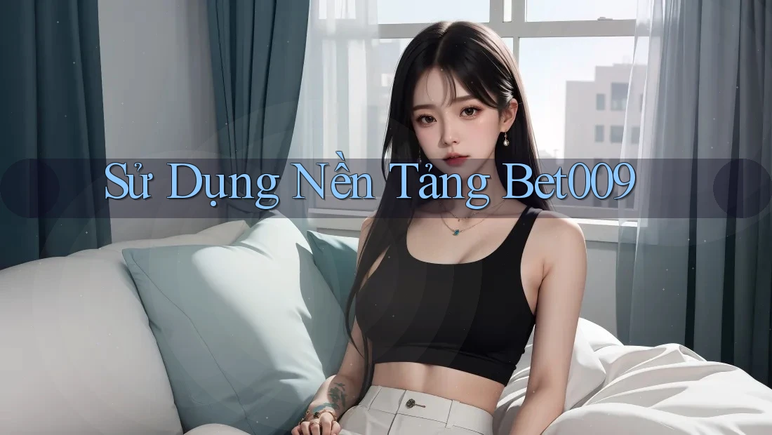 Sử Dụng Nền Tảng Bet009