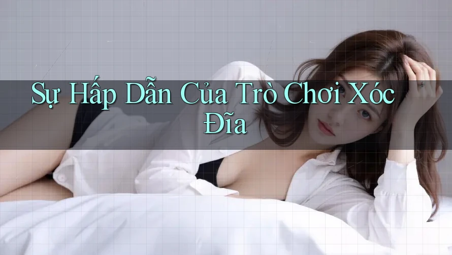 Sự Hấp Dẫn Của Trò Chơi Xóc Đĩa Sự Hấp Dẫn Của Trò Chơi Xóc Đĩa