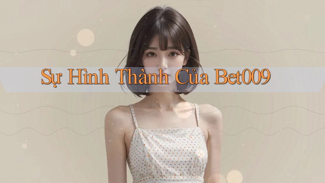 Sự Hình Thành Của Bet009