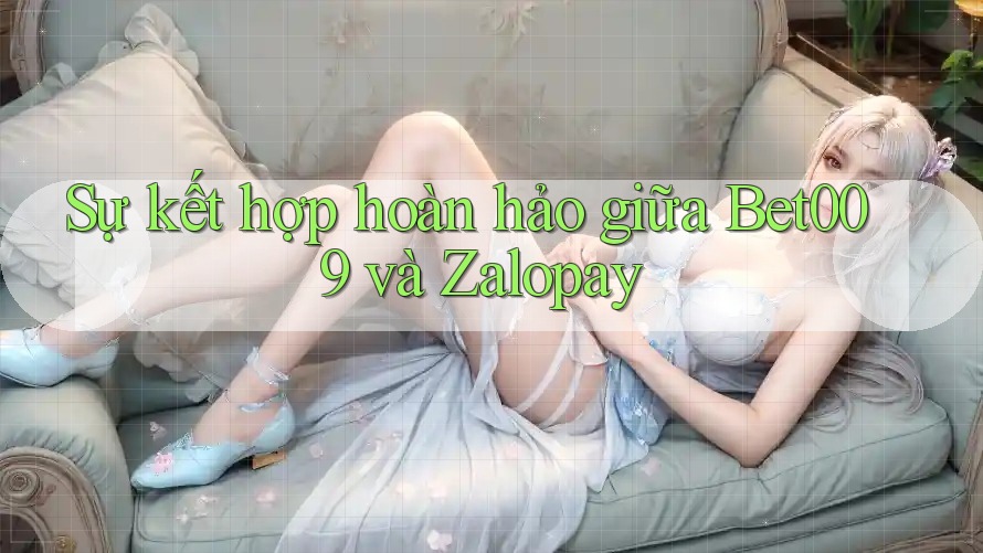 Sự kết hợp hoàn hảo giữa Bet009 và Zalopay