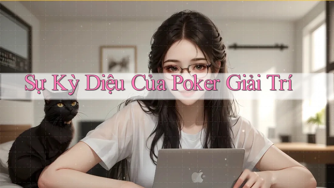 Sự Kỳ Diệu Của Poker Giải Trí Sự Kỳ Diệu Của Poker Giải Trí
